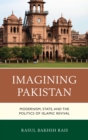 Image for Imagining Pakistan: modernism, state, and the politics of Islamic revival