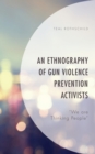 Image for An ethnography of gun violence prevention activists  : &quot;we are thinking people&quot;