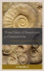 Image for The three pillars of skepticism in classical India: Nagarjuna, Jayarasi, and Sri Harsa