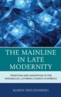 Image for The mainline in late modernity: tradition and innovation in the Evangelical Lutheran Church in America