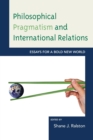 Image for Philosophical Pragmatism and International Relations : Essays for a Bold New World