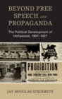 Image for Beyond free speech and propaganda  : the political development of Hollywood, 1907-1927