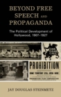 Image for Beyond free speech and propaganda: the political development of Hollywood, 1907-1927