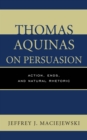 Image for Thomas Aquinas on Persuasion : Action, Ends, and Natural Rhetoric