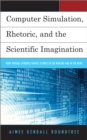 Image for Computer Simulation, Rhetoric, and the Scientific Imagination : How Virtual Evidence Shapes Science in the Making and in the News