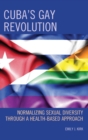 Image for Cuba&#39;s gay revolution  : normalizing sexual diversity through a health-based approach