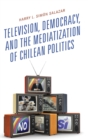 Image for Television, Democracy, and the Mediatization of Chilean Politics