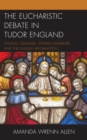 Image for The Eucharistic debate in Tudor England  : Thomas Cranmer, Stephen Gardiner, and the English Reformation