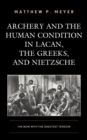 Image for Archery and the Human Condition in Lacan, the Greeks, and Nietzsche: The Bow with the Greatest Tension