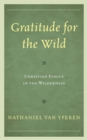 Image for Gratitude for the wild  : christian ethics in the wilderness