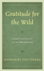Image for Gratitude for the wild: christian ethics in the wilderness