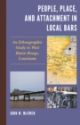 Image for People, place, and attachment in local bars  : an ethnographic study in West Baton Rouge, Louisiana