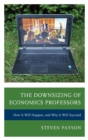 Image for The Downsizing of Economics Professors : How It Will Happen, and Why It Will Succeed