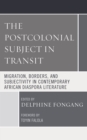 Image for The postcolonial subject in transit: migration, borders, and subjectivity in contemporary African diaspora literature