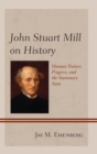 Image for John Stuart Mill on history: human nature, progress, and the stationary state