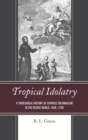 Image for Tropical Idolatry: A Theological History of Catholic Colonialism in the Pacific World, 1568-1700
