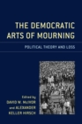 Image for The democratic arts of mourning  : political theory and loss