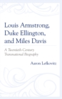 Image for Louis Armstrong, Duke Ellington, and Miles Davis  : a twentieth-century transnational biography