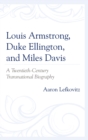 Image for Louis Armstrong, Duke Ellington, and Miles Davis: A Twentieth-Century Transnational Biography