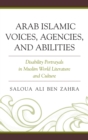 Image for Arab Islamic voices, agencies, and abilities: disability portrayals in Muslim world literature and culture / Saloua Aali Ben Zahra.