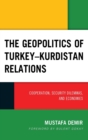 Image for The geopolitics of Turkey-Kurdistan relations  : cooperation, security dilemmas, and economies
