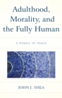 Image for Adulthood, morality, and the fully human: a mosaic of peace