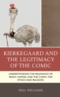 Image for Kierkegaard and the legitimacy of the comic  : understanding the relevance of irony, humor, and the comic for ethics and religion