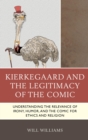 Image for Kierkegaard and the legitimacy of the comic: understanding the relevance of irony, humor, and the comic for ethics and religion
