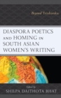 Image for Diaspora poetics and homing in South Asian women&#39;s writing  : beyond Trishanku