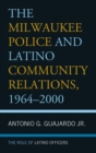 Image for The Milwaukee police and Latino community relations, 1964-2000  : the role of Latino officers