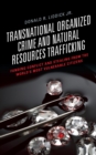 Image for Transnational Organized Crime and Natural Resources Trafficking: Funding Conflict and Stealing from the World&#39;s Most Vulnerable Citizens