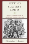 Image for Setting slavery&#39;s limits  : physical confrontations in antebellum Virginia, 1801-1860