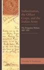 Image for Indianization, the officer corps, and the Indian army: the forgotten debate, 1817-1917