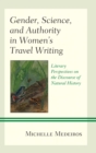 Image for Gender, science, and authority in women&#39;s travel writing: literary perspectives on the discourse of natural history