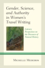 Image for Gender, science, and authority in women&#39;s travel writing  : literary perspectives on the discourse of natural history