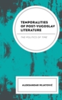 Image for Temporalities of Post-Yugoslav Literature: The Politics of Time
