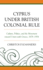 Image for Cyprus under British colonial rule  : culture, politics, and the movement toward union with Greece, 1878-1954