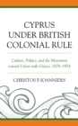 Image for Cyprus under British colonial rule: culture, politics, and the movement toward union with Greece, 1878-1954