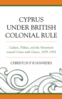 Image for Cyprus under British Colonial Rule : Culture, Politics, and the Movement toward Union with Greece, 1878-1954