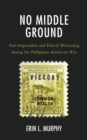 Image for No middle ground: anti-imperialists and ethical witnessing during the Philippine-American War