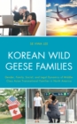 Image for Korean wild geese families  : the dynamics of gender, family, and legality in middle-class Asian transnational families in North America