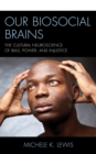 Image for Our Biosocial Brains: The Cultural Neuroscience of Bias, Power, and Injustice