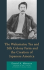 Image for The Wakamatsu Tea and Silk Colony Farm and the creation of Japanese America