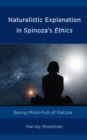 Image for Naturalistic explanation in Spinoza&#39;s Ethics  : being mind-full of nature