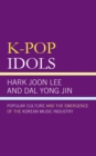 Image for K-pop idols: popular culture and the emergence of the Korean music industry