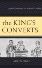 Image for The king&#39;s converts  : Jewish conversion in Medieval London