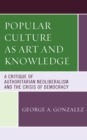 Image for Popular culture as art and knowledge  : a critique of authoritarian neoliberalism and the crisis of democracy
