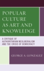 Image for Popular culture as art and knowledge: a critique of authoritarian neoliberalism and the crisis of democracy