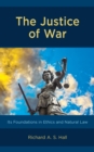 Image for The justice of war  : its foundations in ethics and natural law