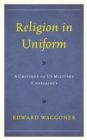 Image for Religion in uniform  : a critique of US Military chaplaincy